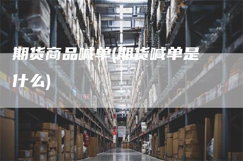 期货商品喊单(期货喊单是什么)_https://www.gkizvl.com_期货喊单_第1张