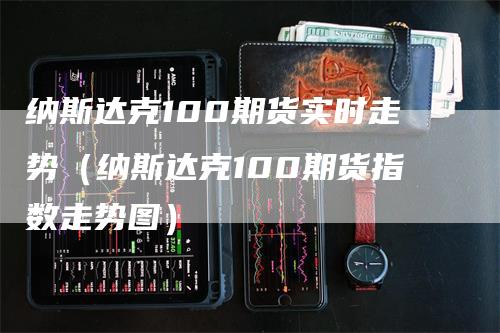 纳斯达克100期货实时走势（纳斯达克100期货指数走势图）_https://www.gkizvl.com_纳指期货_第1张