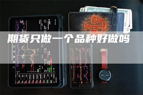 期货只做一个品种好做吗_https://www.gkizvl.com_期货平台_第1张