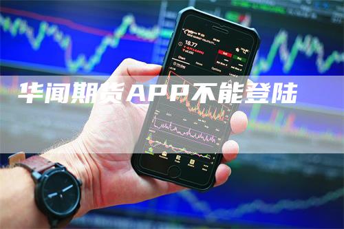 华闻期货APP不能登陆_https://www.gkizvl.com_期货技术_第1张