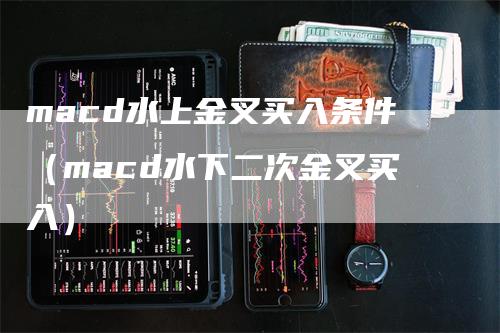 macd水上金叉买入条件（macd水下二次金叉买入）_https://www.gkizvl.com_期货培训_第1张