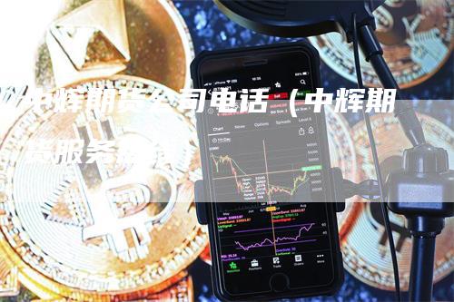 中辉期货公司电话（中辉期货服务热线）_https://www.gkizvl.com_期货百科_第1张