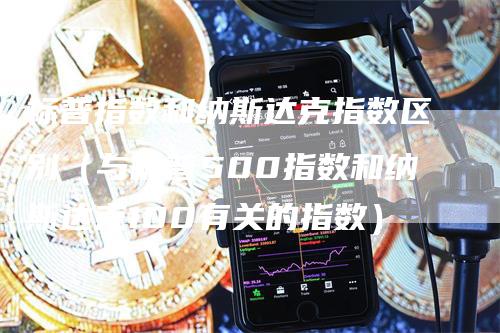 标普指数和纳斯达克指数区别（与标普500指数和纳斯达克100有关的指数）_https://www.gkizvl.com_纳指期货_第1张