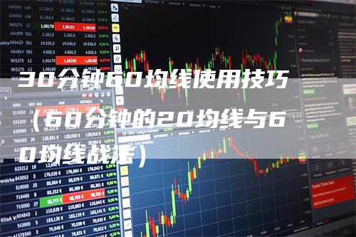 30分钟60均线使用技巧（60分钟的20均线与60均线战法）_https://www.gkizvl.com_期货技术_第1张