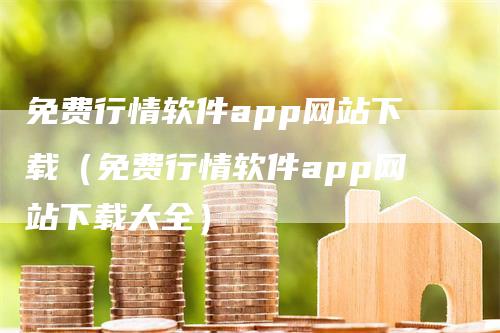 免费行情软件app网站下载（免费行情软件app网站下载大全）_https://www.gkizvl.com_期货软件_第1张