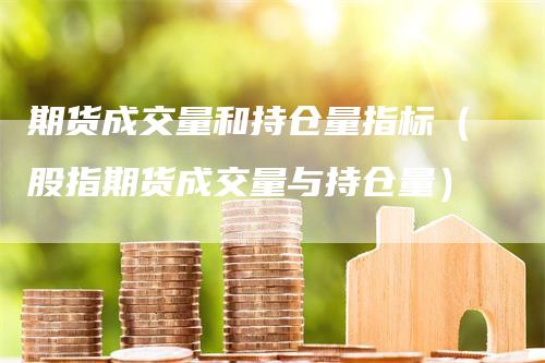 期货成交量和持仓量指标（股指期货成交量与持仓量）_https://www.gkizvl.com_期货入门_第1张