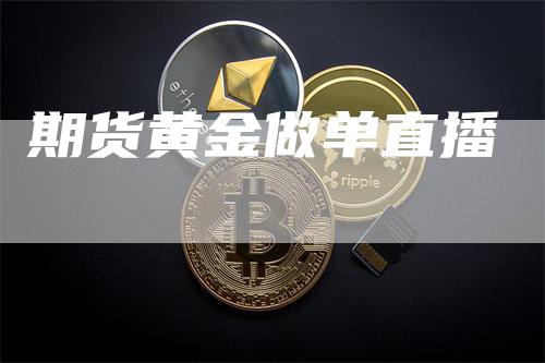 期货黄金做单直播_https://www.gkizvl.com_期货交易_第1张