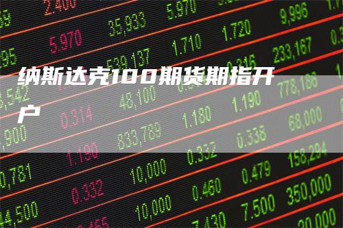 纳斯达克100期货期指开户_https://www.gkizvl.com_期货交易_第1张