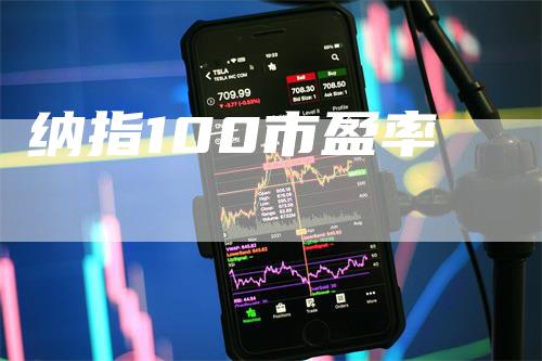 纳指100市盈率_https://www.gkizvl.com_国际期货_第1张