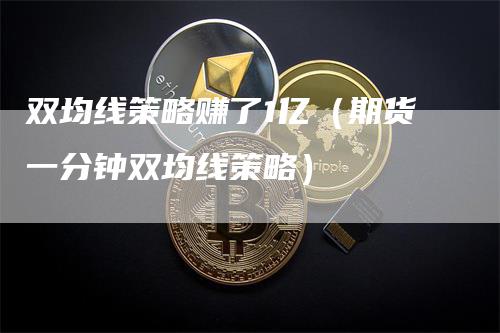 双均线策略赚了1亿（期货一分钟双均线策略）_https://www.gkizvl.com_期货技术_第1张