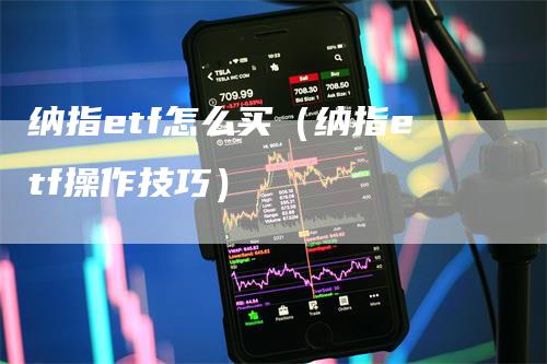 纳指etf怎么买（纳指etf操作技巧）_https://www.gkizvl.com_纳指期货_第1张