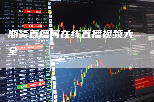 期货直播间在线直播视频大全_https://www.gkizvl.com_期货百科_第1张