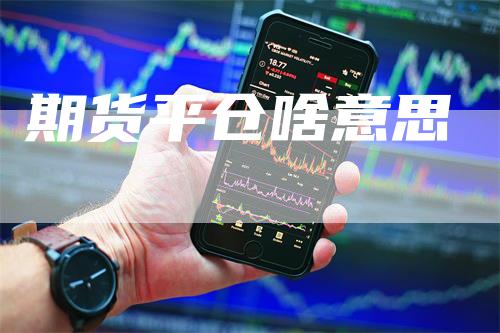 期货平仓啥意思_https://www.gkizvl.com_期货平台_第1张