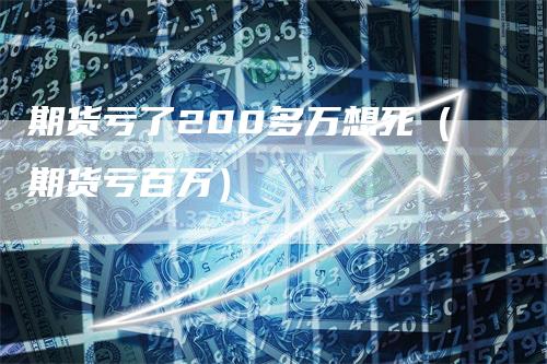 期货亏了200多万想死（期货亏百万）_https://www.gkizvl.com_期货百科_第1张