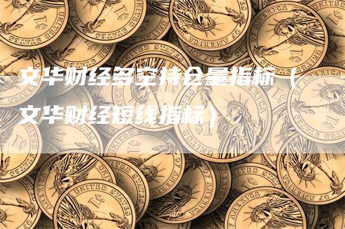 文华财经多空持仓量指标（文华财经短线指标）_https://www.gkizvl.com_期货入门_第1张