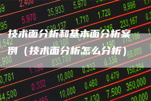 技术面分析和基本面分析案例（技术面分析怎么分析）_https://www.gkizvl.com_期货分析_第1张