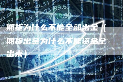 期货为什么不能全部出金（期货出金为什么不能资金全出来）_https://www.gkizvl.com_期货百科_第1张