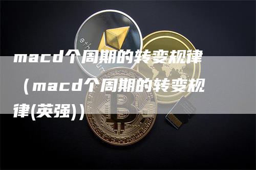 macd个周期的转变规律（macd个周期的转变规律(英强)）_https://www.gkizvl.com_期货培训_第1张