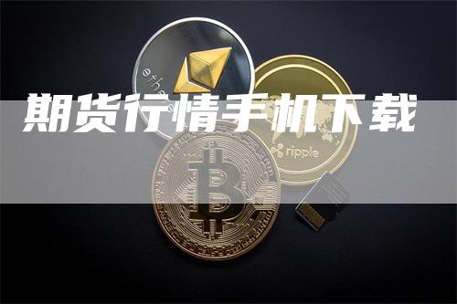 期货行情手机下载_https://www.gkizvl.com_国际期货_第1张